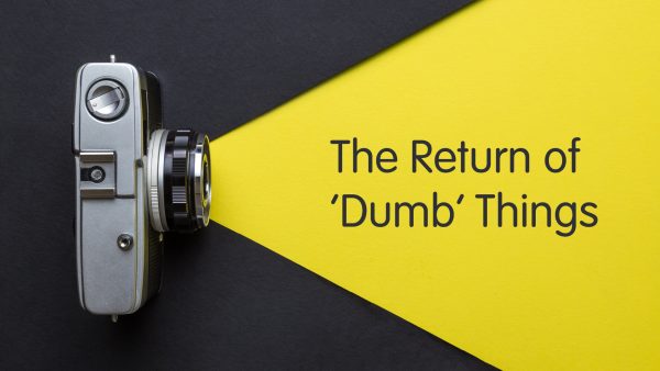 The Return of ‘Dumb’ Things